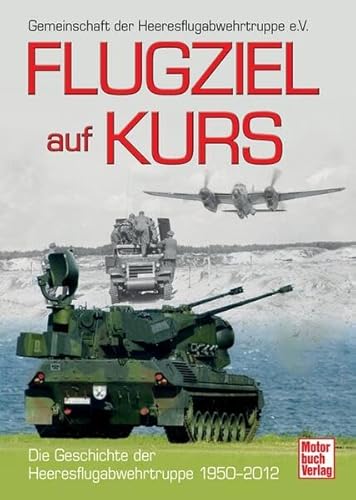 Flugziel auf Kurs: Die Geschichte der Heeresflugabwehrtruppe 1950-2012 - Peters Klaus-Jörg