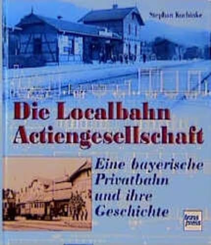 Die Localbahn Actiengesellschaft : Eine bayerische Privatbahn und ihre Geschichte - Kuchinke, Stephan