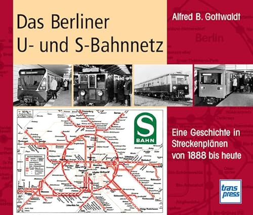 Das Berliner U- und S-Bahnnetz: Eine Geschichte in Streckenplänen von 1888 bis heute - Alfred B. Gottwaldt
