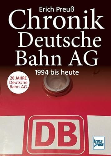 Chronik Deutsche Bahn AG: 1994 bis heute : 1994 bis heute. 20 Jahre Deutsche Bahn AG - Erich Preuß