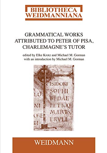 Grammatical Works Attributed to Peter of Pisa, Charlemagne's Tutor: Edited by Elke Krotz and Mich...