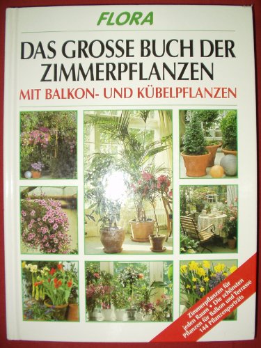 Flora - Das grosse Buch der Zimmerpflanzen: Mit Balkon- und Kübelpflanzen. Mit 144 Pflanzenporträts