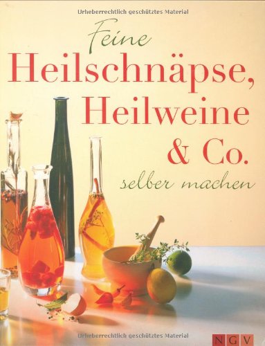 Feine Heilschnäpse, Heilweine & Co. selber machen.