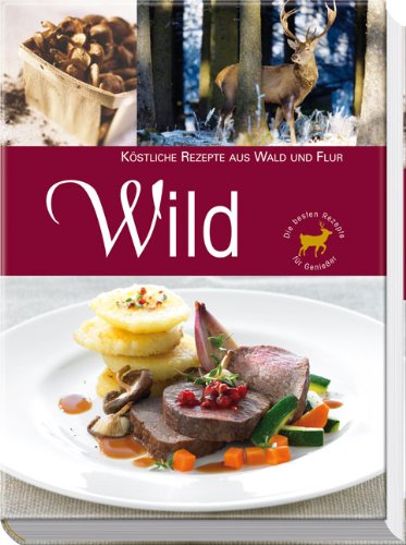 Wild : [köstliche Rezepte aus Wald und Flur]. [Rezepte:] / Die besten Rezepte für Genießer