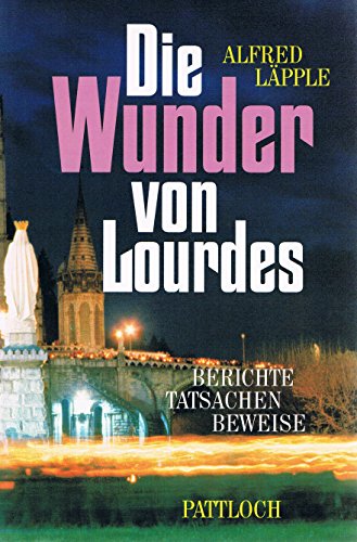 Die Wunder von Lourdes : Berichte, Tatsachen, Beweise.