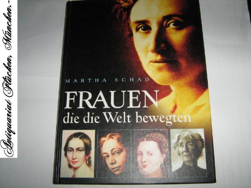 Frauen, die die Welt bewegten. Geniale Frauen, der Vergangenheit entrissen. Künstlerinnen, Philosophinnen, Wissenschaftlerinnen, Königinnen, Kämpferinnen, Heilige - Schad, Martha