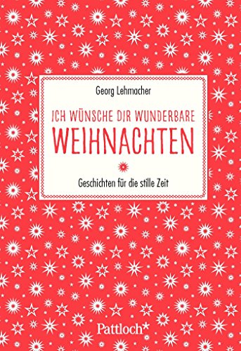 Ich wünsche dir wunderbare Weihnachten: Geschichten für die stille Zeit : Geschichten für die stille Zeit - Georg Lehmacher