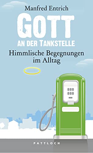 Gott an der Tankstelle: Himmlische Begegnungen im Alltag - Entrich, Manfred