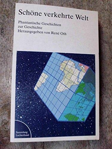 Schöne verkehrte Welt. Phantastische Geschichten zur Geschichte. Herausgegeben von René Oth.