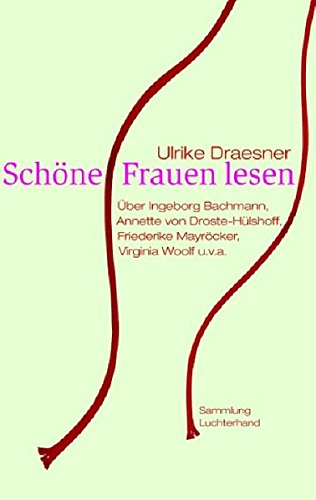 Schöne Frauen lesen: Über Ingeborg Bachmann, Annette von Droste-Hülshoff, Friederike Mayröcker, Virginia Woolf u.v.a. - Ulrike, Draesner