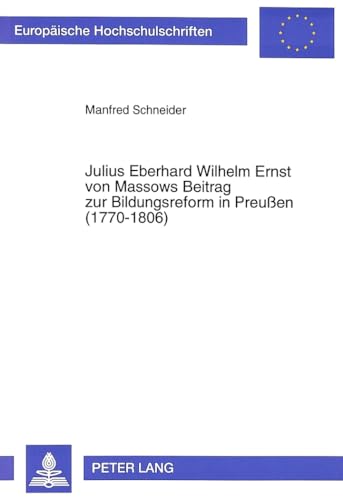 Julius Eberhard Wilhelm Ernst von Massows Beitrag zur Bildungsreform in PreuÃŸen (1770-1806) (EuropÃ¤ische Hochschulschriften / European University ... Universitaires EuropÃ©ennes) (German Edition) (9783631301005) by Schneider, Manfred