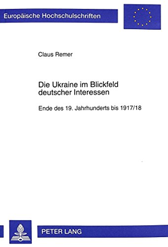 9783631304488: Die Ukraine Im Blickfeld Deutscher Interessen: Ende Des 19. Jahrhunderts Bis 1917/18: 763