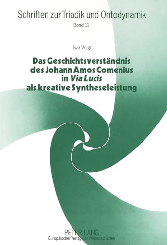 Stock image for Das Geschichtsverstndnis des Johann Amos Comenius in "Via lucis" als kreative Syntheseleistung : vom Konflikt der Extreme zur Kooperation der Kulturen / Uwe Voigt / Schriften zur Triadik und Ontodynamik ; Bd. 11 for sale by ralfs-buecherkiste