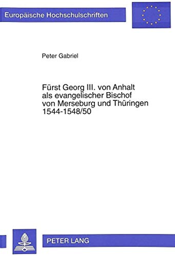 FÃ¼rst Georg III. von Anhalt als evangelischer Bischof von Merseburg und ThÃ¼ringen 1544-1548/50: Ein Modell evangelischer Episkope in der ... Universitaires EuropÃ©ennes) (German Edition) (9783631310267) by Gabriel, Peter