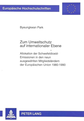 Zum Umweltschutz auf internationaler Ebene : Allokation der Schwefeldioxid-Emissionen in den neun ausgewählten Mitgliedsländern der Europäischen Union 1980 - 1990. Europäische Hochschulschriften / Reihe 5 / Volks- und Betriebswirtschaft ; Bd. 2029 - Park, Byeungkwan