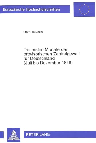 9783631313893: Die Ersten Monate Der Provisorischen Zentralgewalt Fuer Deutschland- (Juli Bis Dezember 1848): Grundlagen Der Entstehung - Aufbau Und Politik Des ... / European University Studie)