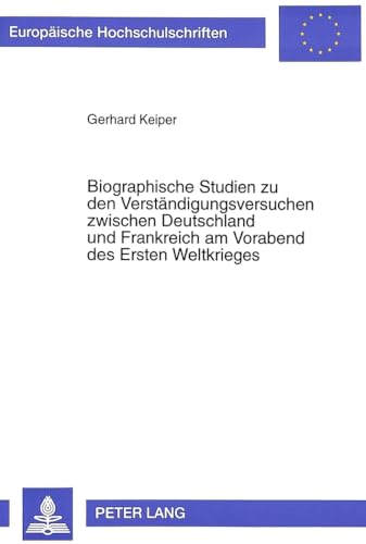 Biographische Studien zu den Verständigungsversuchen zwischen Deutschland und Frankreich am Vorabend des Ersten Weltkrieges. - Keiper, Gerhard.