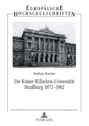 Die Kaiser-Wilhelms-Universität Straßburg 1872-1902 : Geisteswissenschaftler zwischen Reichsidee und Regionalismus - Stephan Roscher