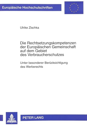 Die Rechtsetzungskompetenzen der EuropÃ¤ischen Gemeinschaft auf dem Gebiet des Verbraucherschutzes: Unter besonderer BerÃ¼cksichtigung des Werberechts ... Hochschulschriften Recht) (German Edition) (9783631321898) by Zischka, Ulrike