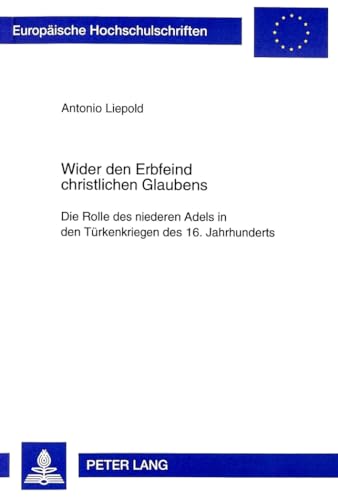 Wider den Erbfeind christlichen Glaubens : Die Rolle des niederen Adels in den Türkenkriegen des 16. Jahrhunderts - Antonio Liepold