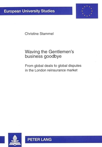 9783631325858: Waving The Gentleman's Business Goodbye: From Global Deals To Global Disputes In The London Reinsurance Market