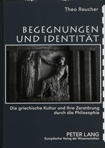 Begegnungen und Identität. Die griechische Kultur und ihre Zerstörung durch die Philosophie. Hera...