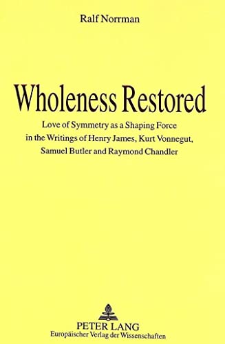 Stock image for Wholeness Restored: Love of Symmetry as a Shaping Force in the Writings of Henry James, Kurt Vonnegut, Samuel Butler and Raymond Chandler for sale by suffolkbooks