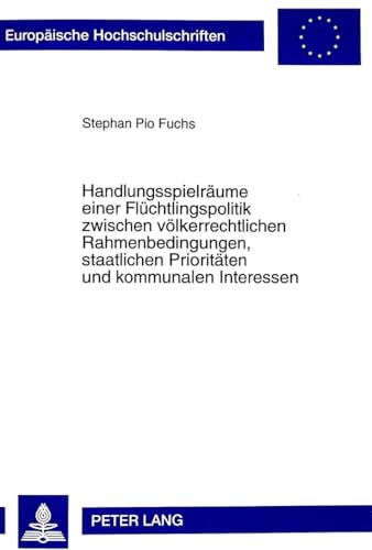 9783631343753: Handlungsspielraeume Einer Fluechtlingspolitik Zwischen Voelkerrechtlichen Rahmenbedingungen, Staatlichen Prioritaeten Und Kommunalen Interessen: ... / European University Studie)