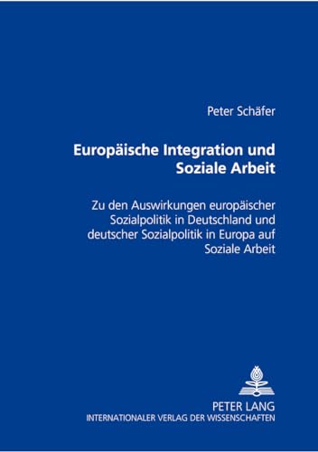 EuropÃ¤ische Integration und Soziale Arbeit: Zu den Auswirkungen europÃ¤ischer Sozialpolitik in Deutschland und deutscher Sozialpolitik in Europa auf Soziale Arbeit (German Edition) (9783631349496) by SchÃ¤fer, Peter