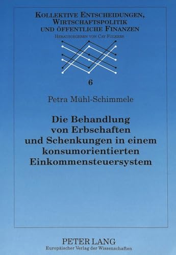 Die Behandlung von Erbschaften und Schenkungen in einem konsumorientierten Einkommensteuersystem (Kollektive Entscheidungen, Wirtschaftspolitik und Ã¶ffentliche Finanzen) (German Edition) (9783631353530) by MÃ¼hl-Schimmele, Petra