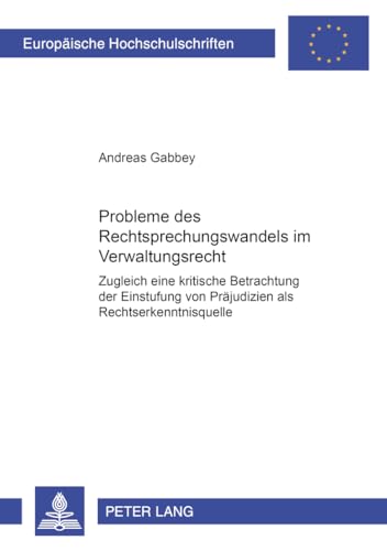 9783631359075: Probleme Des Rechtsprechungswandels Im Verwaltungsrecht: Zugleich Eine Kritische Betrachtung Der Einstufung Von Praejudizien ALS Rechtserkenntnisquelle: 2848 (Europaeische Hochschulschriften Recht)