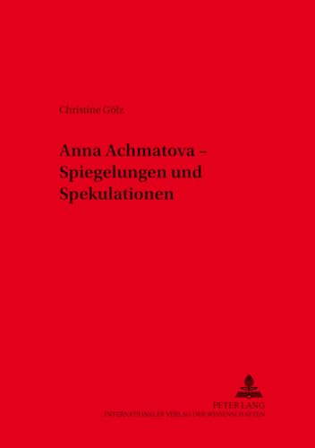 Anna Achmatova – Spiegelungen und Spekulationen - Gölz, Christine