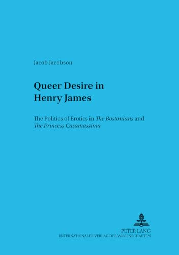 9783631359730: Queer Desire In Henry James: The Politics Of Erotics In The Bostonians And The Princess Casamassima: v. 7