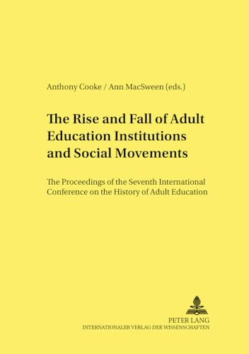 The Rise and Fall of Adult Education Institutions and Social Movements: The Proceedings of the Seventh International Conference on the History of ... in Pedagogy, Andragogy, and Gerontagogy) (9783631361740) by Cooke, Anthony J.; MacSween, Ann