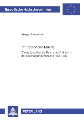 9783631365533: Im Vorhof Der Macht: Die Nationalliberale Reichstagsfraktion in Der Reichsgruendungszeit (1866-1880): 873 (Europaeische Hochschulschriften / European University Studie)