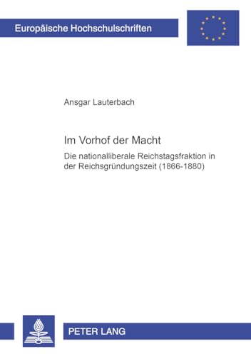 9783631365533: Im Vorhof der Macht: Die nationalliberale Reichstagsfraktion in der Reichsgrndungszeit (1866-1880) (Europische Hochschulschriften / European ... Universitaires Europennes) (German Edition)