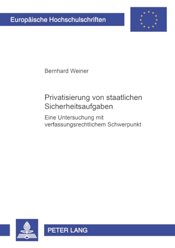 Privatisierung von staatlichen Sicherheitsaufgaben: Eine Untersuchung mit verfassungsrechtlichem Schwerpunkt (EuropÃ¤ische Hochschulschriften Recht) (German Edition) (9783631369272) by Weiner, Bernhard