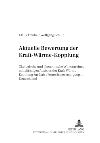 Aktuelle Bewertung der Kraft-WÃ¤rme-Kopplung: Ã–kologische und Ã¶konomische Wirkung eines mittelfristigen Ausbaus der Kraft-WÃ¤rme-Kopplung zur ... Forschung und Praxis) (German Edition) (9783631373712) by Traube, Klaus; Schulz, Wolfgang