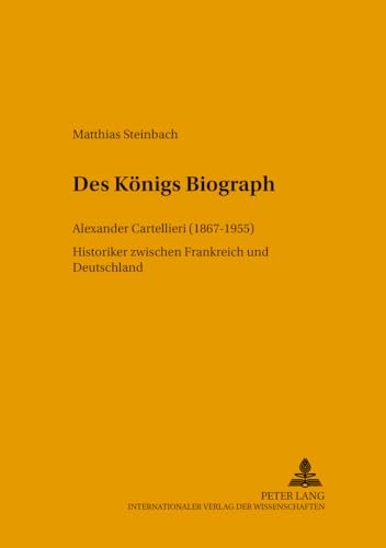 Beispielbild fr Des Knigs Biograph. Alexander Cartellieri (1867 - 1955) ; Historiker zwischen Frankreich und Deutschland. zum Verkauf von Antiquariat Kai Gro