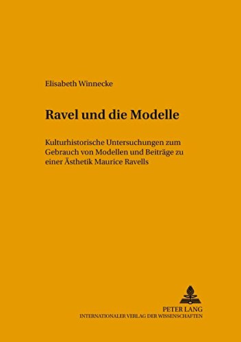 9783631375051: Ravel Und Die Modelle: Kulturhistorische Untersuchungen Zum Gebrauch Von Modellen Und Beitraege Zu Einer Aesthetik Maurice Ravels: 1 (Musikkontext)