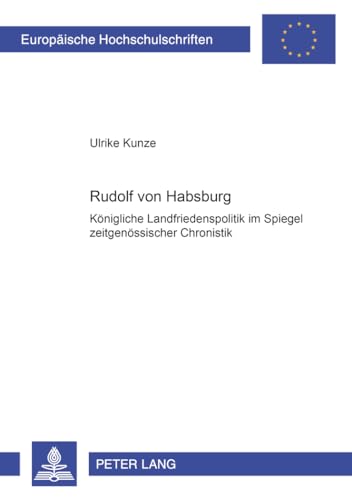 Rudolf von Habsburg: Königliche Landfriedenspolitik im Spiegel zeitgenössischer Chronistik - Kunze, Ulrike