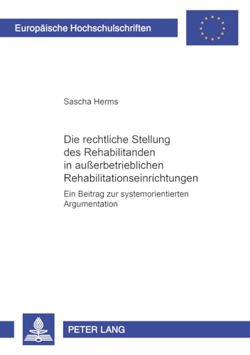 9783631375495: Die Rechtliche Stellung Des Rehabilitanden in Auerbetrieblichen Rehabilitationseinrichtungen: Ein Beitrag Zur Systemorientierten Argumentation: 3183 (Europaeische Hochschulschriften Recht)