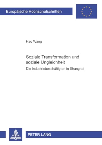 Soziale Transformation und soziale Ungleichheit: Die IndustriebeschÃ¤ftigten in Shanghai (EuropÃ¤ische Hochschulschriften / European University Studies ... Universitaires EuropÃ©ennes) (German Edition) (9783631375631) by Hao Wang