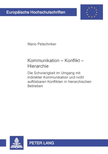 Kommunikation – Konflikt – Hierarchie Die Schwierigkeit im Umgang mit indirekter Kommunikation und nicht auflösbaren Konflikten in hierarchischen Betrieben - Petschniker, Mario