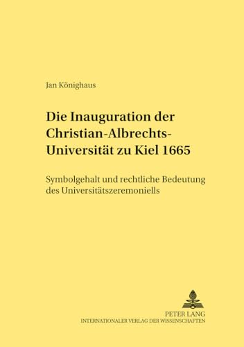 Die Inauguration der Christian-Albrechts-Universität zu Kiel 1665 : Symbolgehalt und rechtliche B...