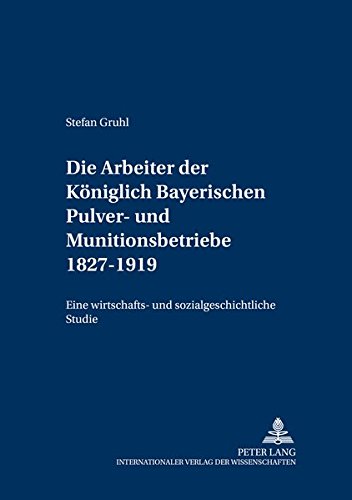 Die Arbeiter der Königlich Bayerischen Pulver- und Munitionsbetriebe 1827-1919. - Gruhl, Stefan