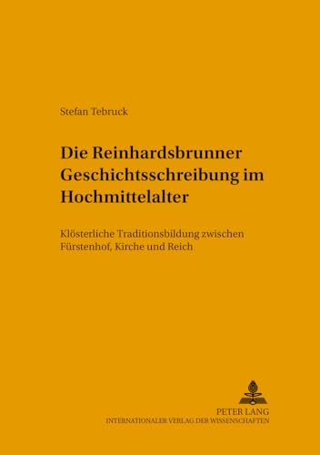 Die Reinhardsbrunner Geschichtsschreibung Im Hochmittelalter: Kloesterliche Traditionsbildung Zwischen Fuerstenhof, Kirche Und Reich (Jenaer Beitraege Zur Geschichte) - Tebruck, Stefan