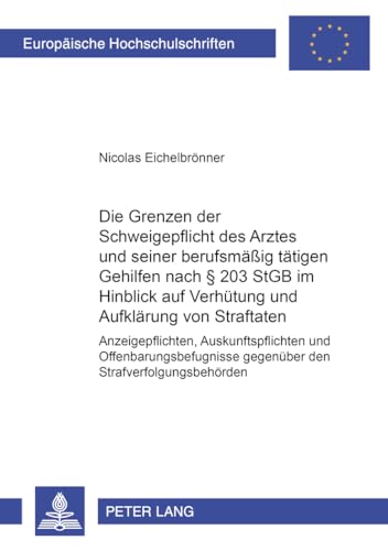 9783631379578: Die Grenzen Der Schweigepflicht Des Arztes Und Seiner Berufsmaeig Taetigen Gehilfen Nach  203 Stgb Im Hinblick Auf Verhuetung Und Aufklaerung Von ... 3155 (Europaeische Hochschulschriften Recht)