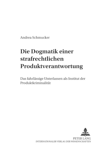 9783631380239: Die Dogmatik einer strafrechtlichen Produktverantwortung: Das fahrlssige Unterlassen als Institut der Produktkriminalitt (Criminalia) (German Edition)