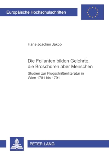 9783631382653: Die Folianten bilden Gelehrte, die Broschren aber Menschen: Studien zur Flugschriftenliteratur in Wien 1781 bis 1791 (Europische ... Universitaires Europennes) (German Edition)